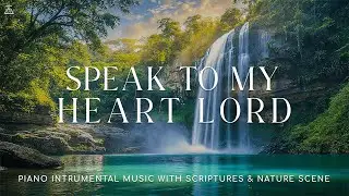 Speak To My Heart Lord: Instrumental Worship, Prayer Music With Scriptures & Nature🌿CHRISTIAN piano