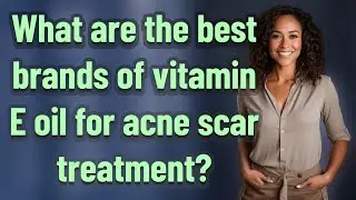 What are the best brands of vitamin E oil for acne scar treatment?