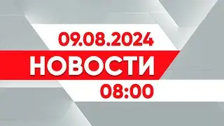 Выпуск новостей 08:00 от 09.08.2024