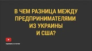 Разница между украинскими предпринимателями и предпринимателями в США.