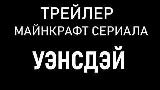 УЭНСДЭЙ I МАЙНКРАФТ СЕРИАЛ I ТРЕЙЛЕР