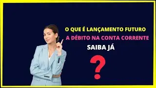 O QUE É LANÇAMENTOS FUTUROS A DÉBITO CONTA CORRENTE - ENTENDA!