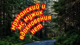 Мрэманский и МС Мужик вдохновения нет