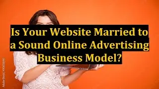 Is Your Website Married to a Sound Online Advertising Business Model?