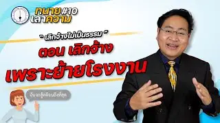 สู้คดีแรงงาน - เลิกจ้างไม่เป็นธรรม ตอน เลิกจ้างเพราะย้ายโรงงาน ( ทนายเล่าความ EP.10 )