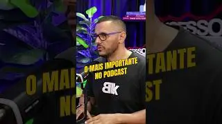 O MAIS IMPORTANTE NO PODCAST É....