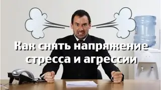 Как снять напряжение стресса и агрессии, совет психолога