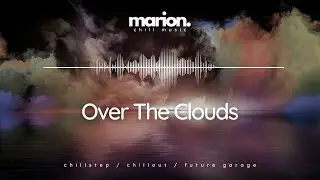 MARION - Over The Clouds | ChillStep & ChillOut