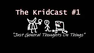 The KridCast Episode 1: Just General Thoughts On Things