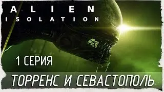 Alien: Isolation -1- ТОРРЕНС И СЕВАСТОПОЛЬ [Прохождение на русском]