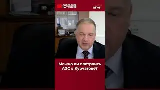 Можно ли построить АЭС в Курчатове?