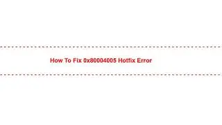 How to Fix 0x80004005 Hotfix Error