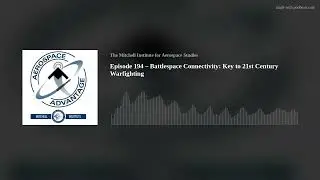 Episode 194 – Battlespace Connectivity: Key to 21st Century Warfighting