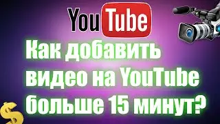 Как добавить видео на YouTube больше 15 минут?