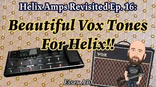 Beautiful VOX Style Tones For The Helix! | Helix Amps Revisited: Essex A30