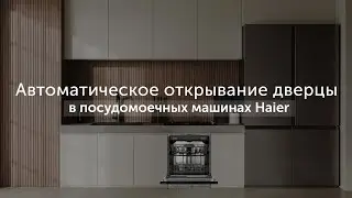 Автоматическое открывание дверцы в посудомоечных машинах Haier: быстрая и эффективная сушка