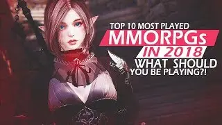 Top 10 Most Played MMORPGs in 2018 - What MMOs You SHOULD Be Playing!?!