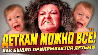 КАК БЫДЛО ПРИКРЫВАЕТСЯ ДЕТЬМИ | это же детки! А я же МАТЬ!