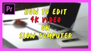 How To Edit 4K Smoothly On ANY Computer in Premiere Pro 2019! (Proxy Workflow)