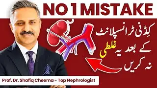 No 1 Mistake After Kidney Transplant - Do not Do This | Prof Shafiq Cheema