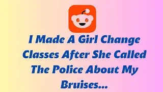 I Made A Girl Change Classes After She Called The Police About My Bruises... | Reddit Stories