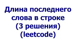 Длина последнего слова в строке (3 решения) (leetcode)