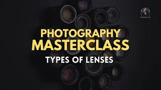 PHOTOGRAPHY MASTERCLASS : 04 - TYPES OF CAMERA LENSES