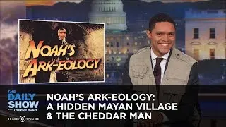 Noah's Ark-eology: A Hidden Mayan Village & The Cheddar Man: The Daily Show