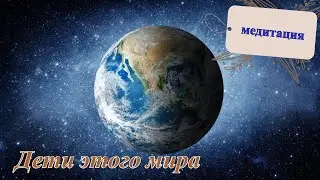 Дети этого мира | Медитация