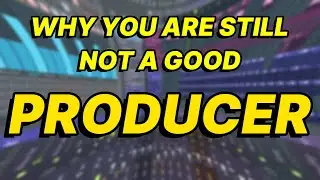 3 Reasons Why You Are Still Not A Good PRODUCER