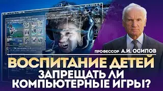 Как правильно воспитать ребёнка? Запрещать ли компьютерные игры? — А.И. Осипов