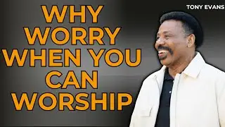 Missionary Pastor - Why Worry When You Can Worship | Tony Evans 2023