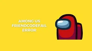 How To Resolve Among Us Error: Friend Code Fail (FriendCodeFail)?