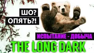 МЕДВЕДЬ, ЛОМАЙ МЕНЯ ПОЛНОСТЬЮ - THE LONG DARK - ИСПЫТАНИЕ 