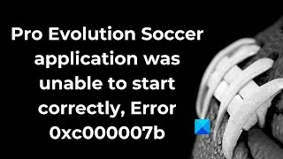 Pro Evolution Soccer application was unable to start correctly, Error 0xc000007b