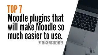 How to make Moodle EASIER to use! My TOP SEVEN (7) - MOODLE PLUGINS