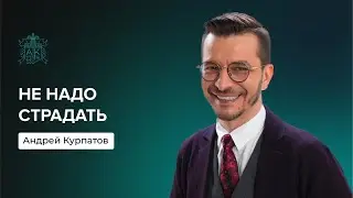 Не надо страдать | Андрей Курпатов