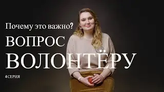 Вопрос волонтёру. 2 сезон. 4 серия. Почему это важно?