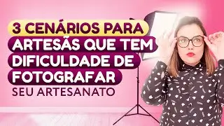 3 CENÁRIOS PARA ARTESÃS QUE TÊM DIFICULDADE DE FOTOGRAFAR SEU ARTESANATO