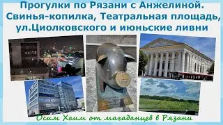 Прогулки по Рязани. Свинья-копилка, Театральная пл, ул.Циолковского, июньские ливни. Осим хаим вам