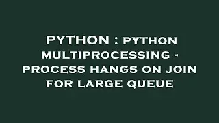 PYTHON : python multiprocessing - process hangs on join for large queue