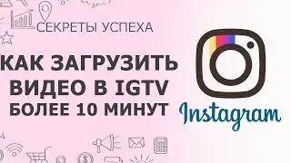 IGTV Instagram | Как загрузить видео более 10 минут в Инстаграм | Секреты Инстаграм