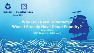 Why Do I Need Kubernetes When I Already Have Cloud Foundry? - Sanjay Patil, SAP