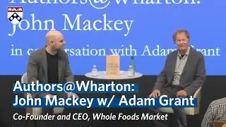 John Mackey Interview w/ Adam Grant on “Conscious Leadership” Book — Authors@Wharton Event