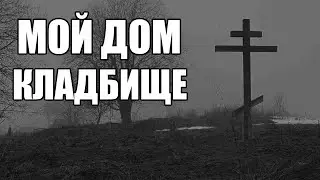 Страшные истории. Мой дом - КЛАДБИЩЕ. Финал.