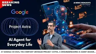 Breaking News: Google’s Project Astra, the AI Agent for Everyday Life | AI News 2024