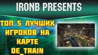 ТОП 5 САМЫХ СИЛЬНЫХ ИГРОКОВ НА КАРТЕ DE_TRAIN