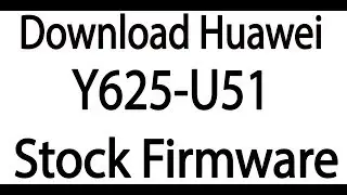 Download Huawei Y625-U51 Stock Firmware ( Flash File )