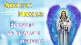 Архангел Михаил: Выйдите за пределы иллюзии