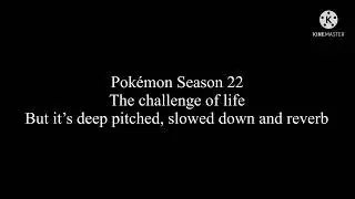 Pokémon Season 22 theme but it’s deep pitched, slowed down and reverb